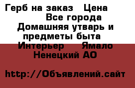 Герб на заказ › Цена ­ 5 000 - Все города Домашняя утварь и предметы быта » Интерьер   . Ямало-Ненецкий АО